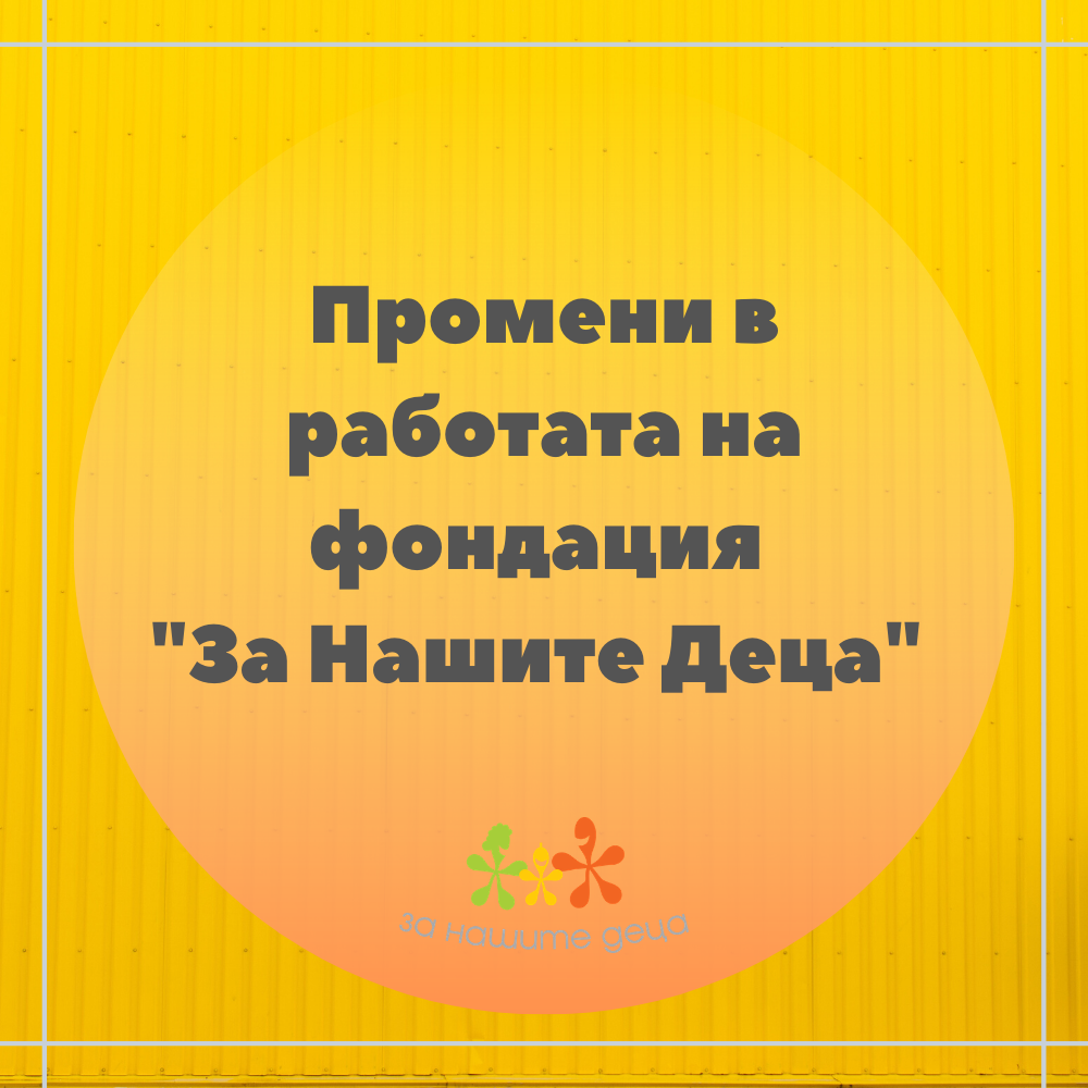 Промени в работата на фондация „За Нашите Деца“