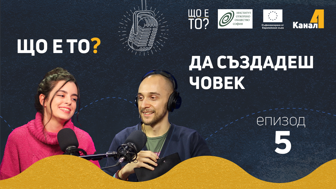 Да създадеш човек – епизод 5 на рубриката „Що е то?” на подкаста „Канал 4” (видео)